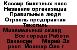 Кассир билетных касс › Название организации ­ Правильные люди › Отрасль предприятия ­ Текстиль › Минимальный оклад ­ 25 000 - Все города Работа » Вакансии   . Марий Эл респ.,Йошкар-Ола г.